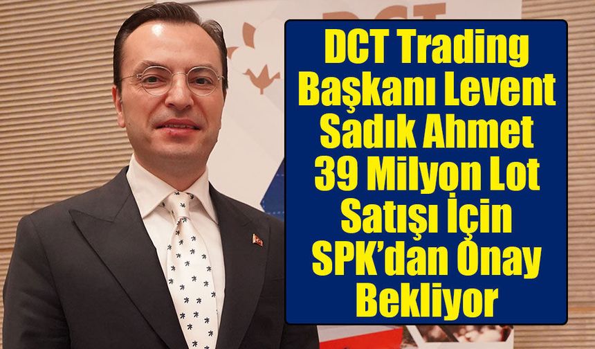 DCT Trading'de Ortak Payları İçin SPK Başvurusu: 39 Milyon Lot Satışa Hazırlanıyor