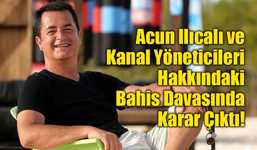 Acun Ilıcalı ve Kanal Yöneticileri Hakkındaki Bahis Davasında Karar Çıktı!