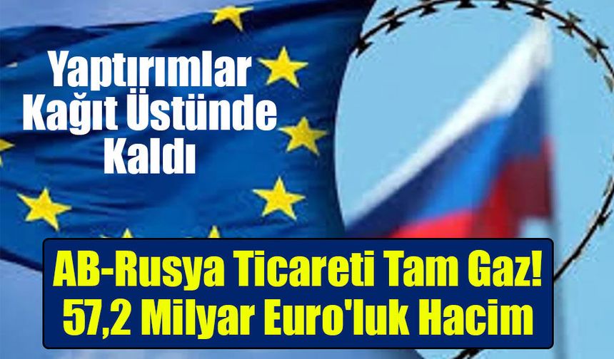 Yaptırımlar Kağıt Üstünde Kaldı: AB ile Rusya Arasında Dudak Uçuklatan Ticaret!