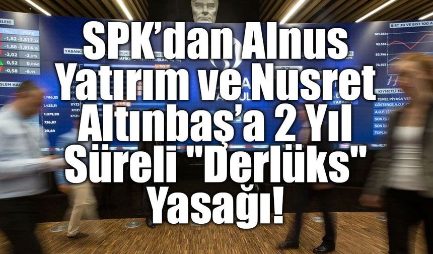 SPK’dan Alnus Yatırım ve Nusret Altınbaş’a 2 Yıl Süreli "Derlüks" Yasağı!