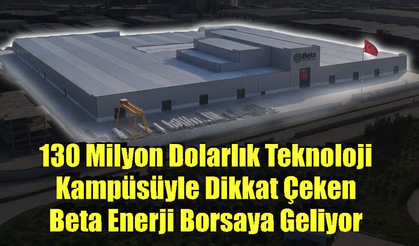 130 Milyon Dolarlık Teknoloji Kampüsüyle Dikkat Çeken Beta Enerji Borsaya Geliyor