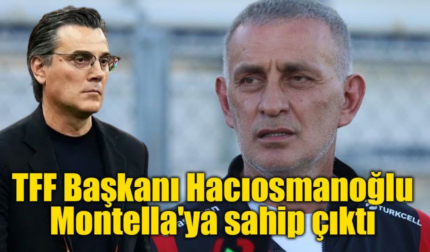 TFF Başkanı Hacıosmanoğlu Montella'ya sahip çıktı: Yolda yürüdüklerimizi yolda bulduklarımızla değiştirmeyiz