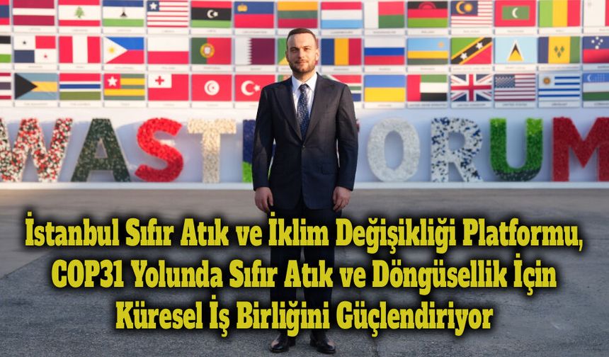İstanbul Sıfır Atık ve İklim Değişikliği Platformu, Küresel İş Birliğini Güçlendiriyor