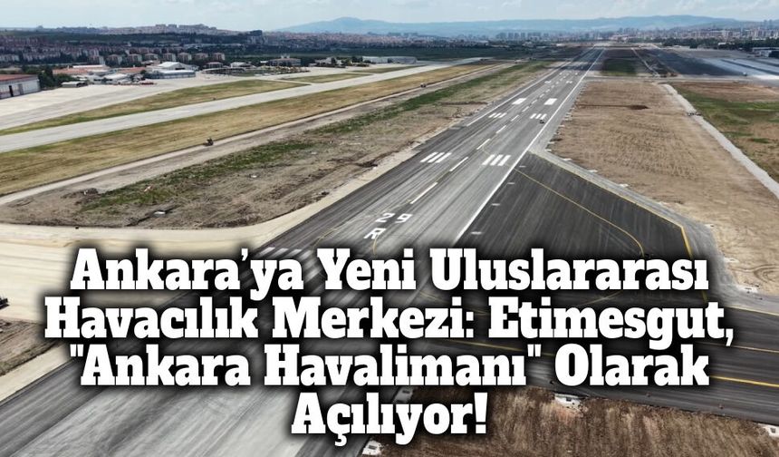 Ankara’ya Yeni Uluslararası Havacılık Merkezi: Etimesgut, "Ankara Havalimanı" Olarak Yarın Açılıyor!