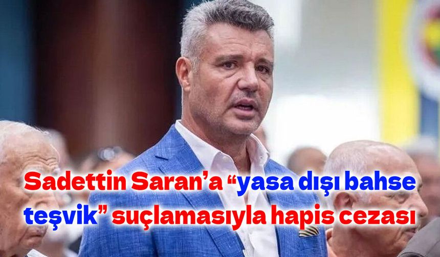 Sadettin Saran ile kardeşine ‘yasadışı bahse teşvik etmek' suçundan 2'şer yıl 6'şar ay hapis cezası