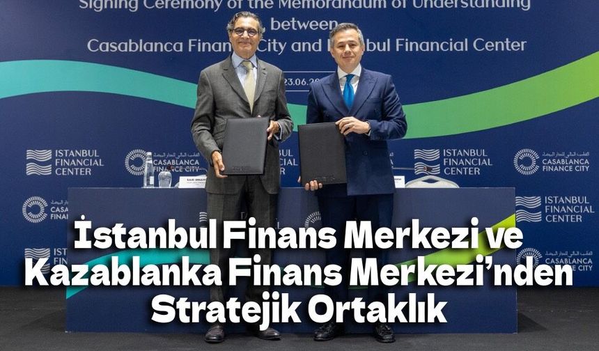 İstanbul Finans Merkezi ve Kazablanka Finans Merkezi’nden Stratejik Ortaklık