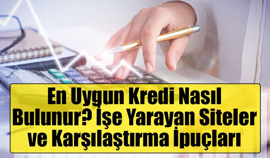 En Uygun Kredi Nasıl Bulunur? İşe Yarayan Siteler ve Karşılaştırma İpuçları