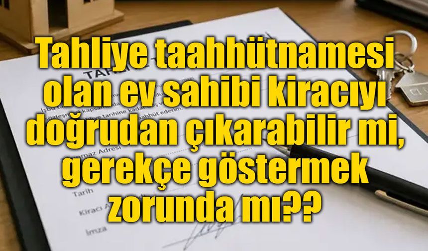 Tahliye taahhütnamesi tartışmaları büyüyor: Ev sahibi gerekçe göstermek zorunda mı?
