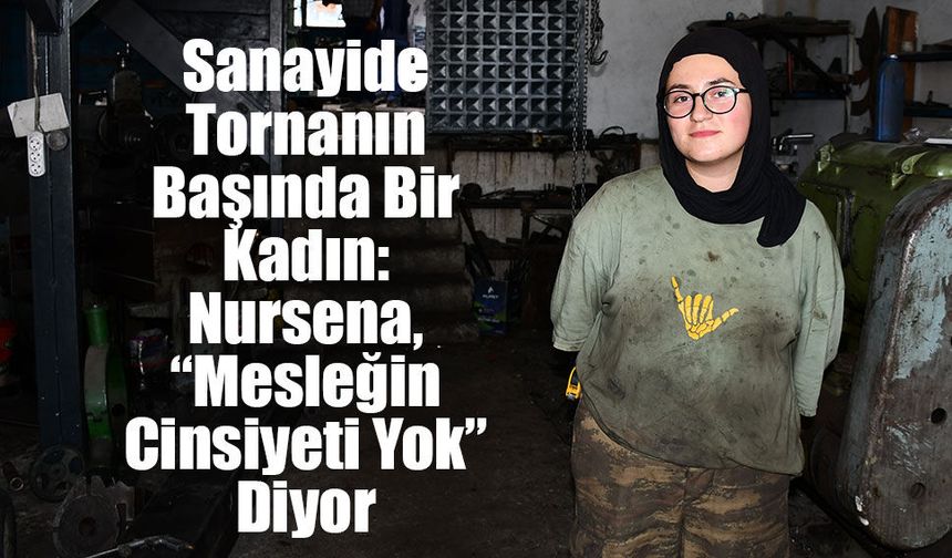 Sanayide Tornanın Başında Bir Kadın: Nursena, “Mesleğin Cinsiyeti Yok” Diyor