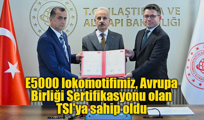 Bakan Uraloğlu: "E5000 lokomotifimiz, Avrupa Birliği Sertifikasyonu olan TSI'ya sahip oldu"
