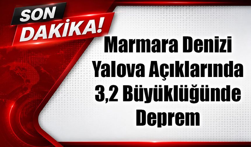 Marmara’da Korkutan Sarsıntı! Yalova Açıklarında Deprem