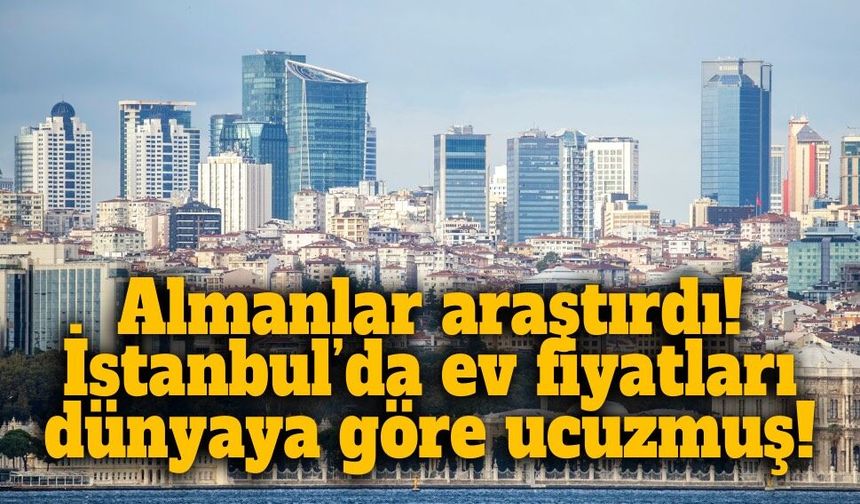 İstanbul’da ev fiyatları diğer ülkelere göre ucuzmuş! Raporun sonucu şaşırttı