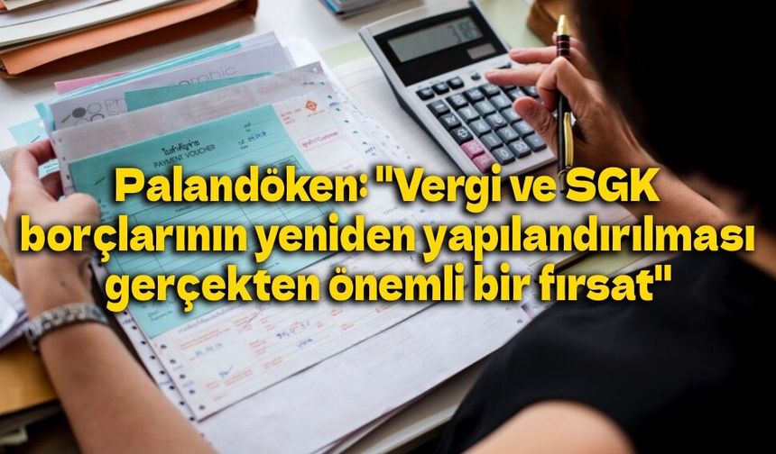 Palandöken: "Vergi ve SGK borçlarının yeniden yapılandırılması gerçekten önemli bir fırsat"