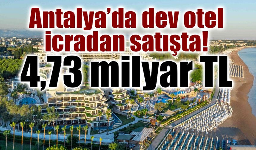 Antalya’da 5 yıldızlı otel icradan satışta: 4,73 milyar TL muhammen bedel