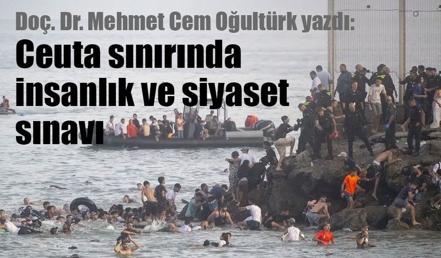 Doç. Dr. Mehmet Cem Oğultürk yazdı: Ceuta sınırında insanlık ve siyaset sınavı