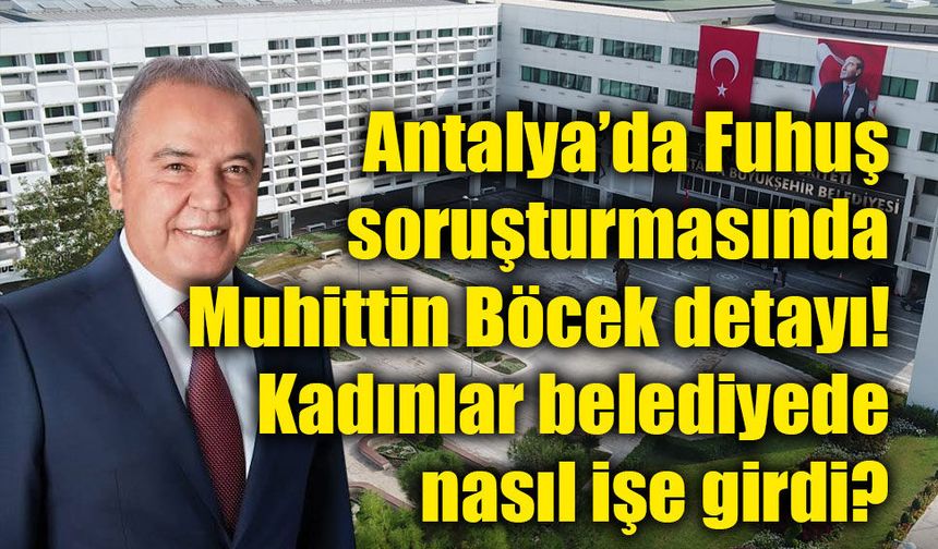 Fuhuş soruşturmasında Muhittin Böcek iddiası: İşe alım kayıtları inceleniyor