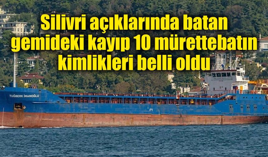 Silivri açıklarında batan gemideki kayıp 10 mürettebatın kimlikleri belli oldu