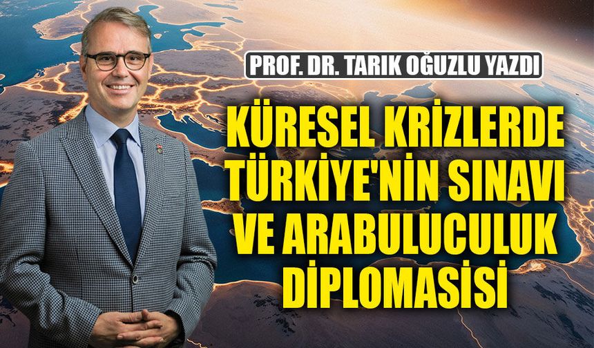 KÜRESEL KRİZLERDE TÜRKİYE'NİN SINAVI  VE ARABULUCULUK DİPLOMASİSİ