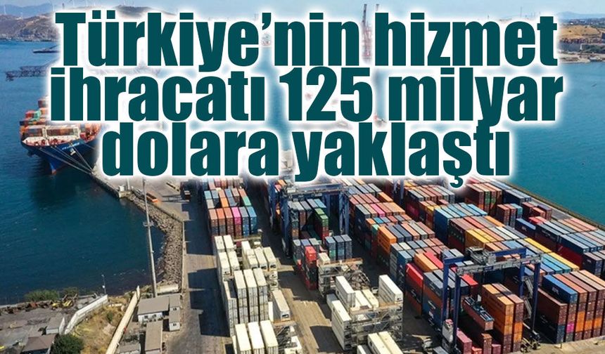 Türkiye’nin hizmet ihracatı 125 milyar dolara yaklaştı