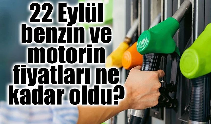 22 eylül benzin ve motorin fiyatları ne kadar oldu?
