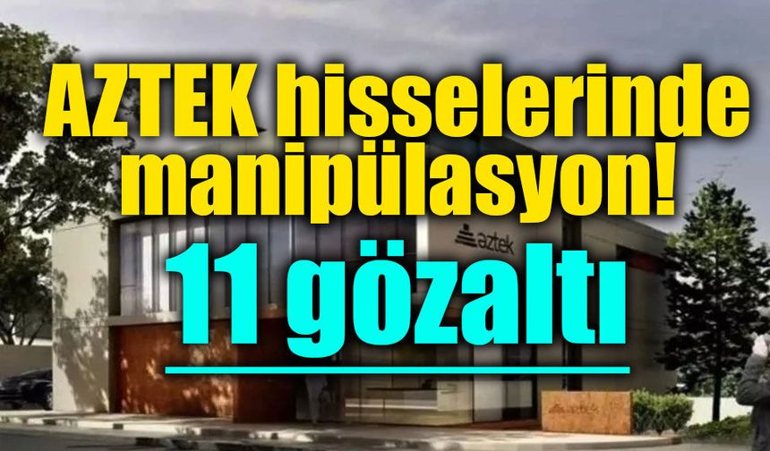 Sermaye piyasası soruşturmasında AZTEK operasyonu: 11 şüpheli gözaltında