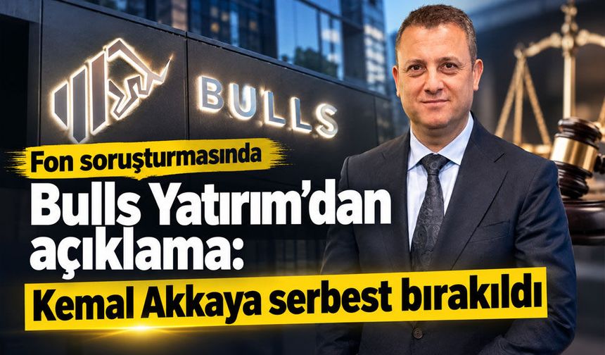 Bulls Yatırım’dan “fon” soruşturması açıklaması: Kemal Akkaya serbest bırakıldı