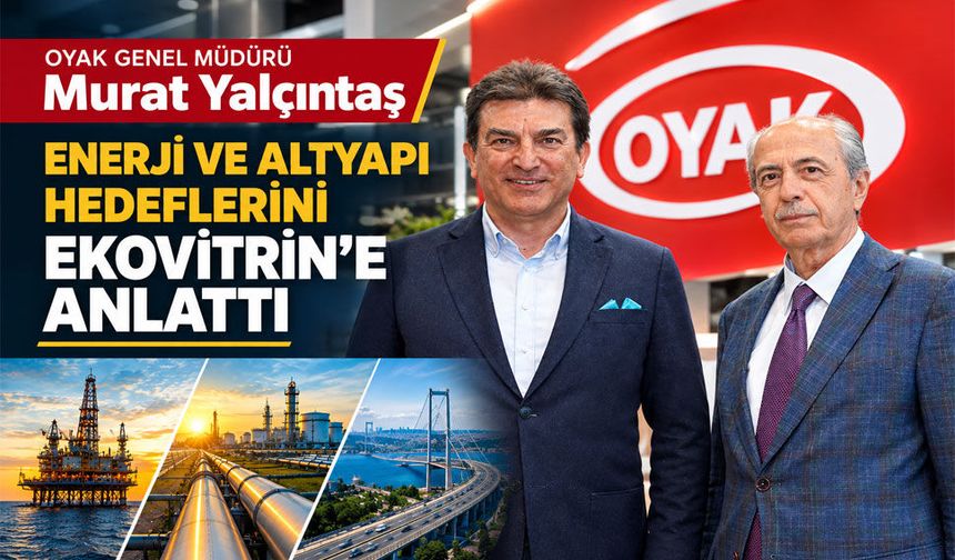 OYAK Genel Müdürü Murat Yalçıntaş enerji ve altyapı hedeflerini Ekovitrin'e anlattı