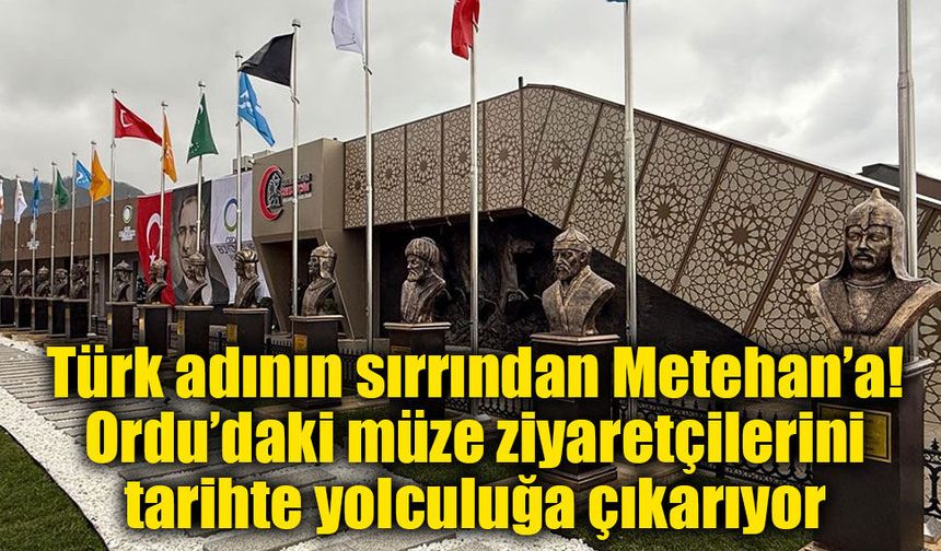 Ordu’da tarihin izinde sıra dışı müze: Metehan’dan Mehmetçiğe uzanan yolculuk