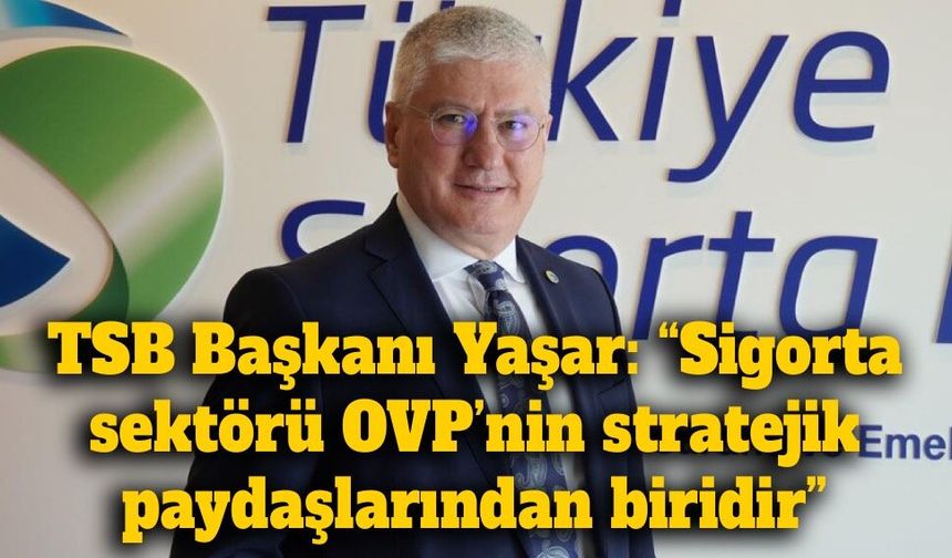 TSB Başkanı Ahmet Yaşar’dan OVP mesajı: “Sigorta, yatırımların önünü açan stratejik bir araç”