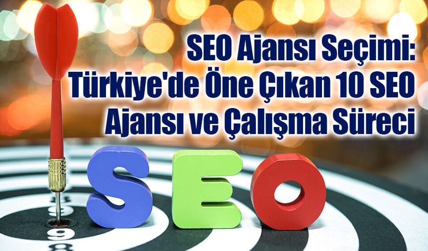 SEO Ajansı Seçimi: Türkiye'de Öne Çıkan 10 SEO Ajansı ve Çalışma Süreci