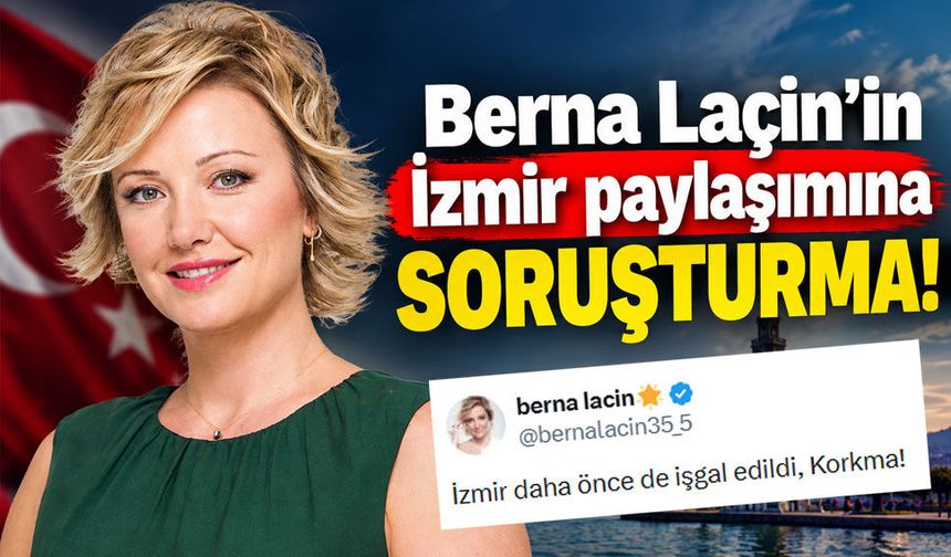 Berna Laçin’in İzmir paylaşımına soruşturma! Başsavcılık harekete geçti