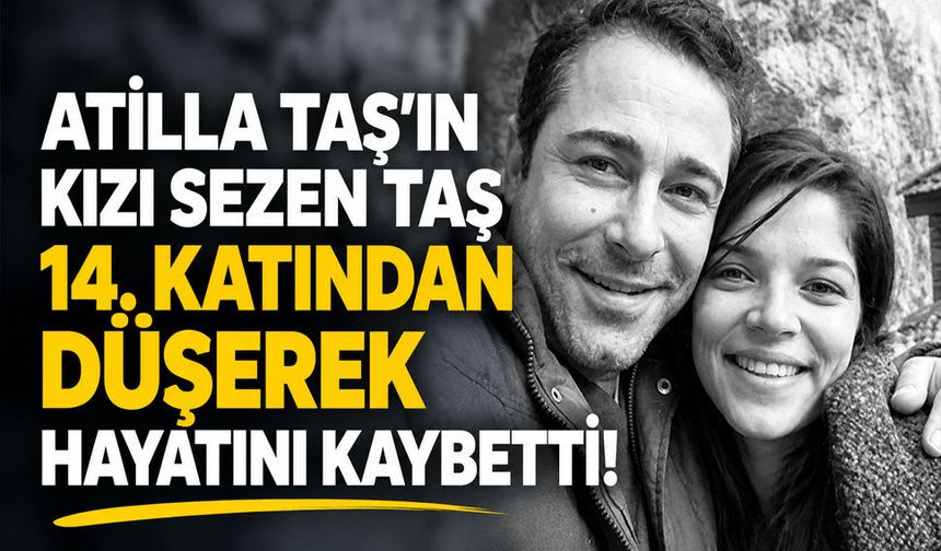 Atilla Taş’ın kızı Sezen Taş 14. katından düşerek hayatını kaybetti!