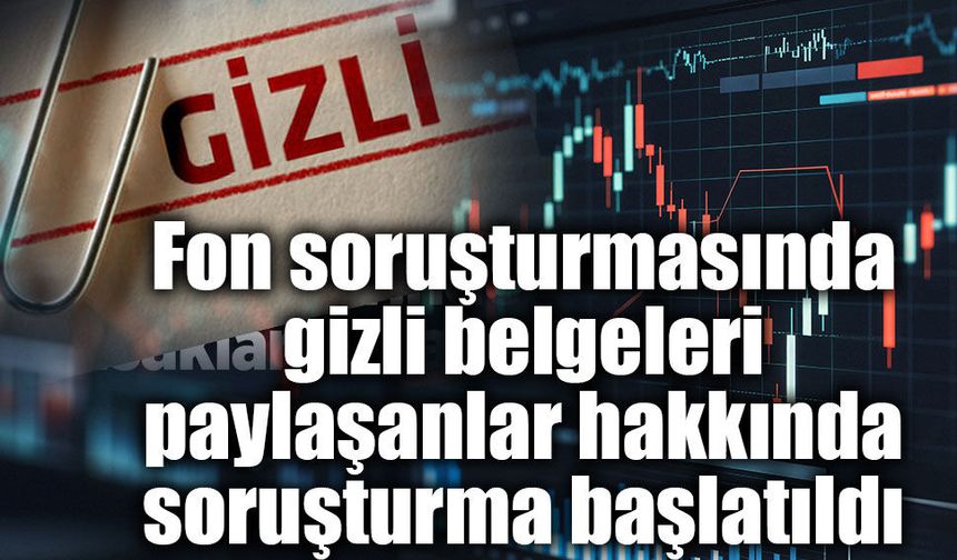 Fon soruşturmasında gizli belgeleri paylaşanlar hakkında soruşturma başlatıldı