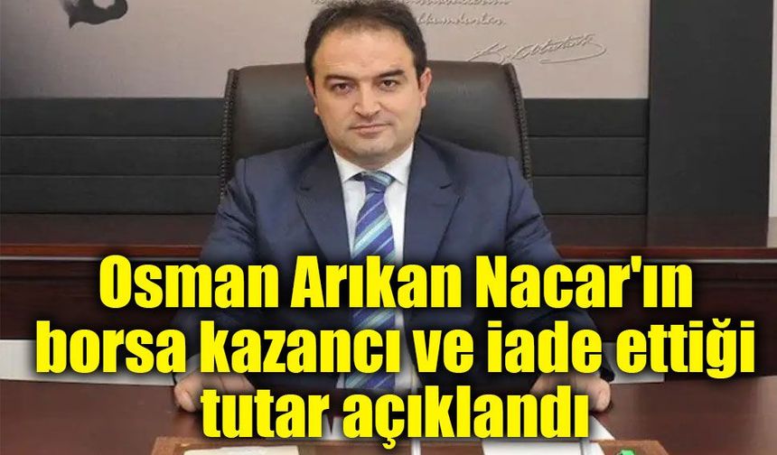 Osman Arıkan Nacar'ın borsa kazancı ve iade ettiği tutar açıklandı