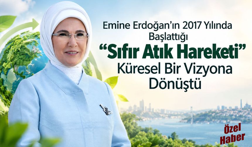 Emine Erdoğan'ın 2017 Yılında Başlattığı "Sıfır Atık Hareketi" Küresel Bir Vizyona Dönüştü