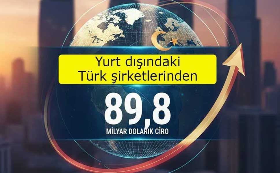 Yurt dışındaki Türk şirketlerinden 89,8 milyar dolarlık ciro