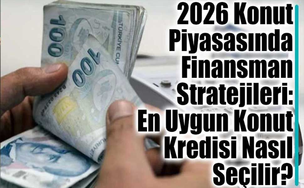 2026 Konut Piyasasında Finansman Stratejileri: En Uygun Konut Kredisi Nasıl Seçilir?