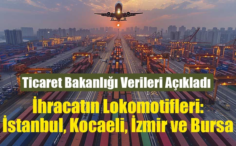 Ticaret Bakanlığı: 4 büyük şehirde ihracat Ocak’ta 1 Milyar Doları Aştı