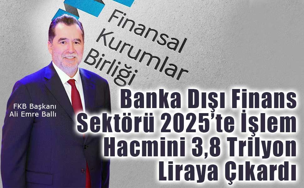 Banka Dışı Finans Sektörü 2025’te İşlem Hacmini 3,8 Trilyon Liraya Çıkardı