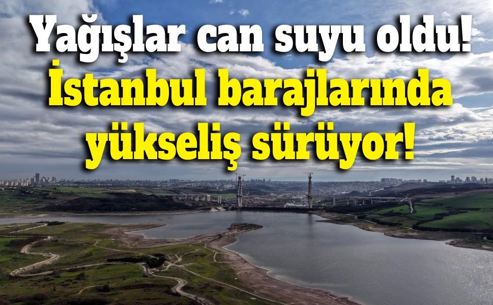 Yağışlar can suyu oldu! İstanbul barajlarında yükseliş sürüyor!