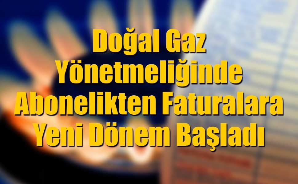 Doğal Gaz Yönetmeliğinde Büyük Değişiklik: Abonelikten Faturalara Yeni Dönem