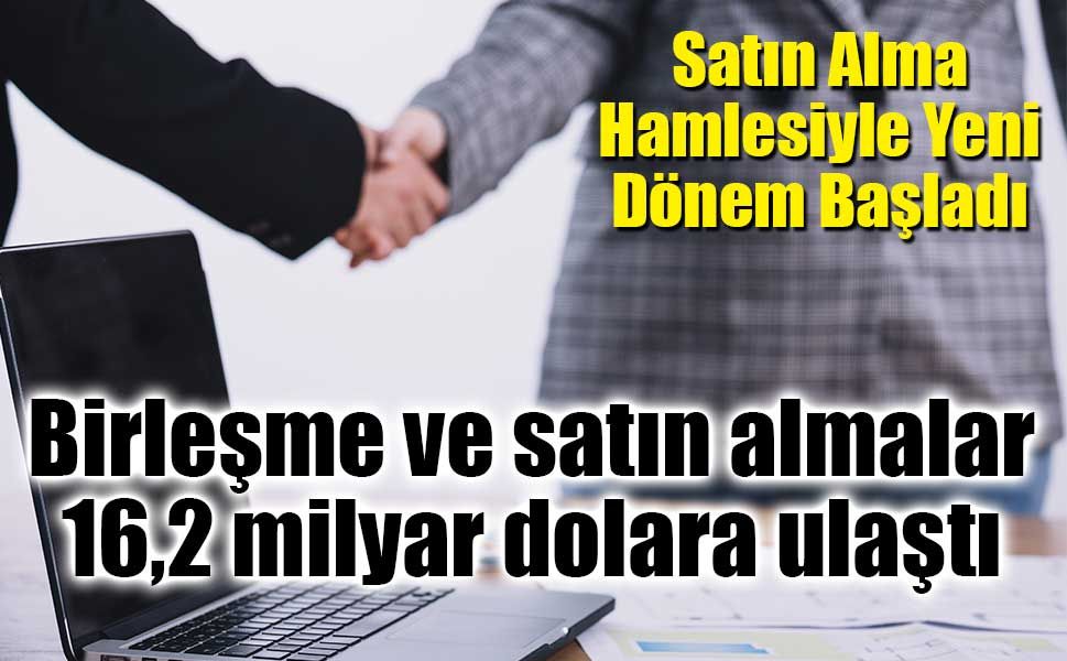 Birleşme ve satın almalar 16,2 milyar dolara ulaştı