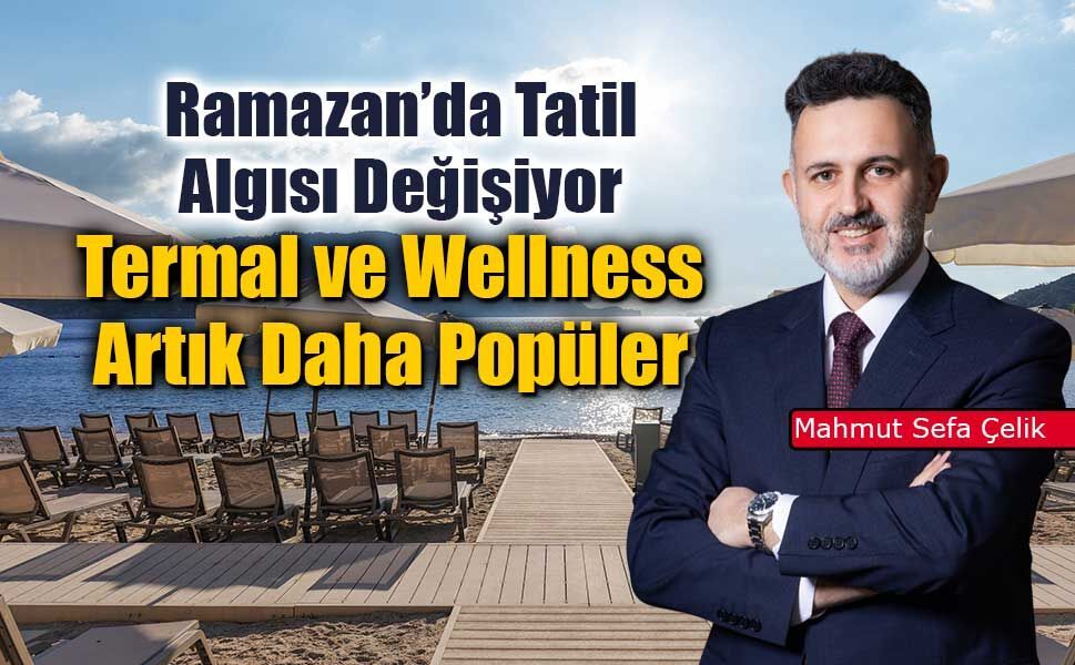 Ramazan’da Tatil Alışkanlığı Değişiyor: Termal ve Wellness Tesislerine İlgi Artıyor