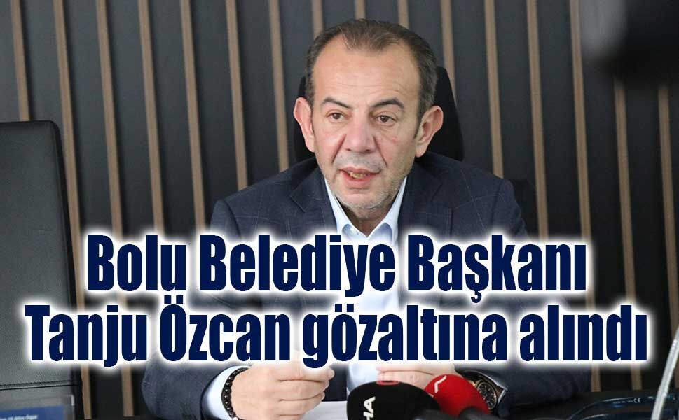Bolu Belediye Başkanı Tanju Özcan gözaltına alındı
