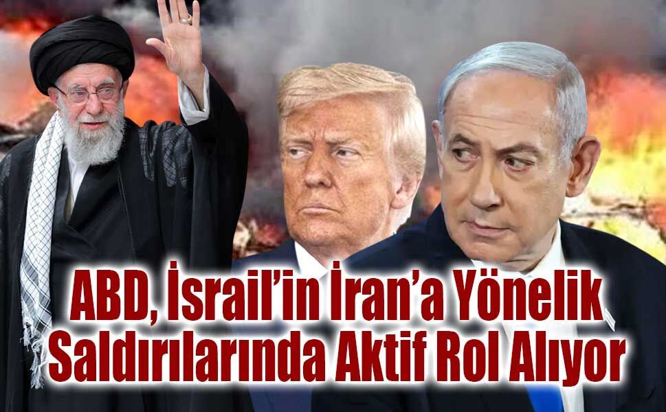 ABD, İsrail’in İran’a Yönelik Saldırılarında Aktif Rol Alıyor
