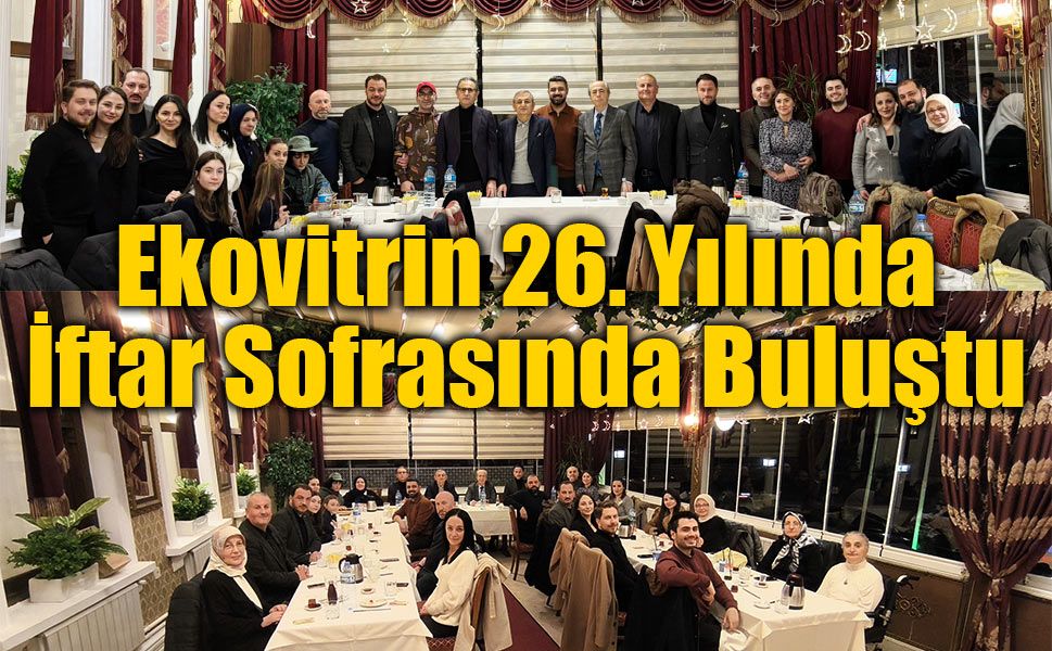 Ekovitrin Medya Grubu 26. Yılında İftar Sofrasında Bir Araya Geldi