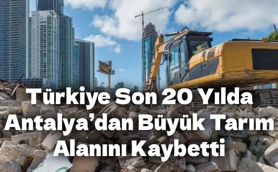 Türkiye, Son 20 Yılda Antalya’dan Büyük Tarım Alanını Kaybetti