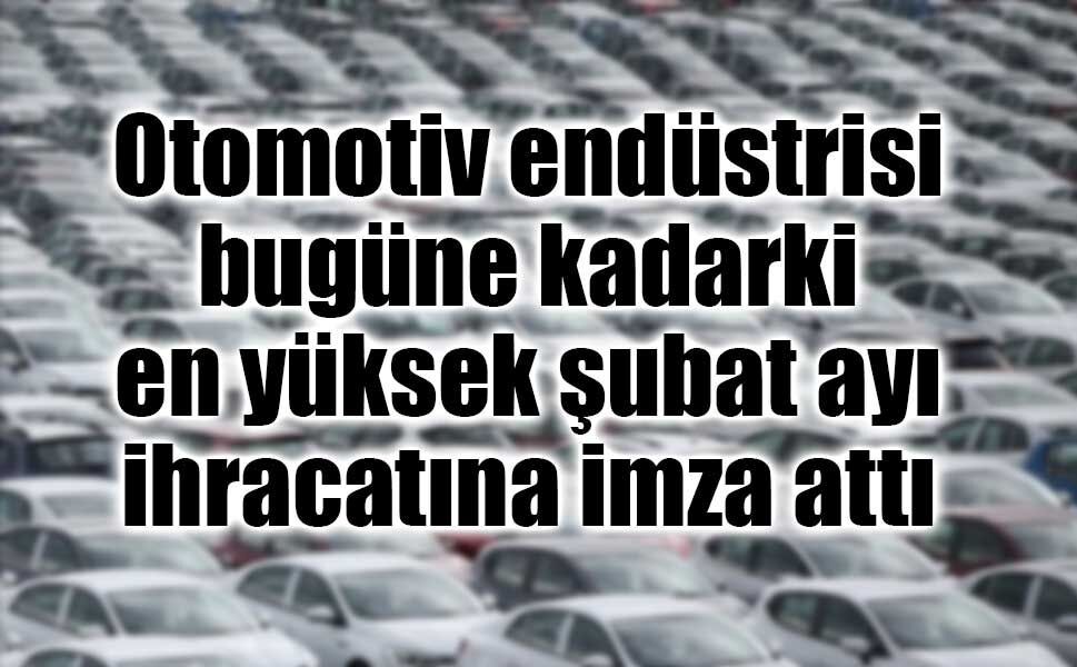 Otomotiv endüstrisinin şubat ayı ihracatı yüzde 19 artışla 3,5 milyar dolar