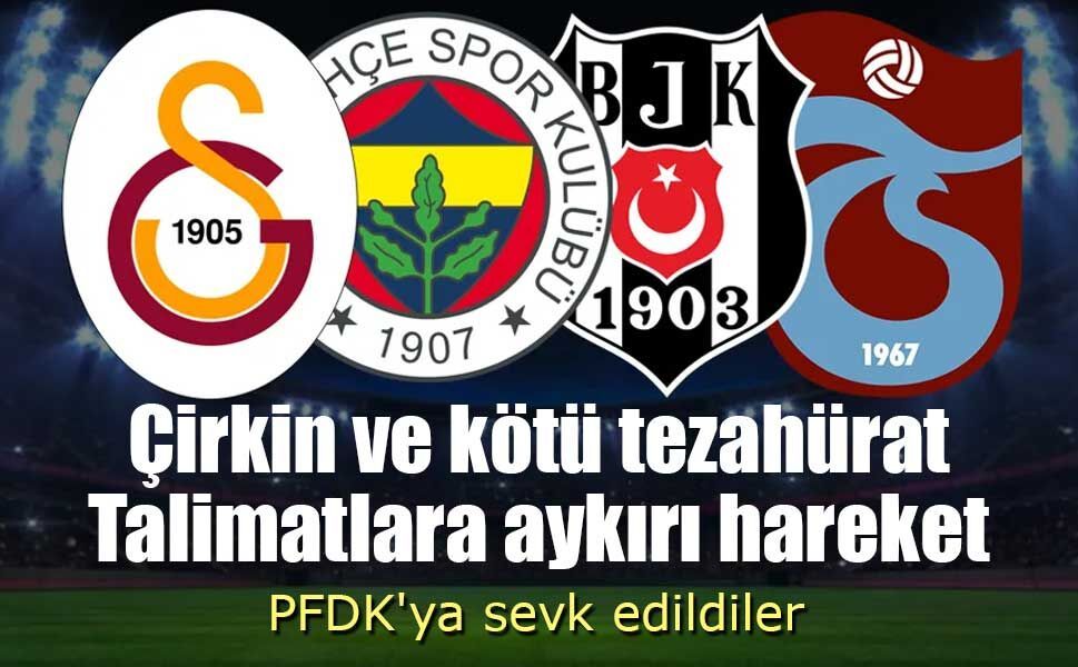Galatasaray, Fenerbahçe, Beşiktaş ve Trabzonspor, PFDK'ya sevk edildi