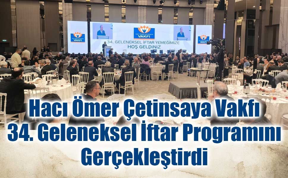 Hacı Ömer Çetinsaya Vakfı 34. Geleneksel İftar Programını Gerçekleştirdi